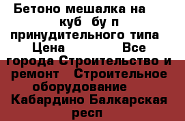 Бетоно-мешалка на 0.3 куб. бу.п принудительного типа › Цена ­ 35 000 - Все города Строительство и ремонт » Строительное оборудование   . Кабардино-Балкарская респ.